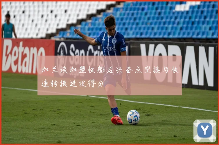 加兰谈加盟快船后兴奋点空接与快速转换进攻得分