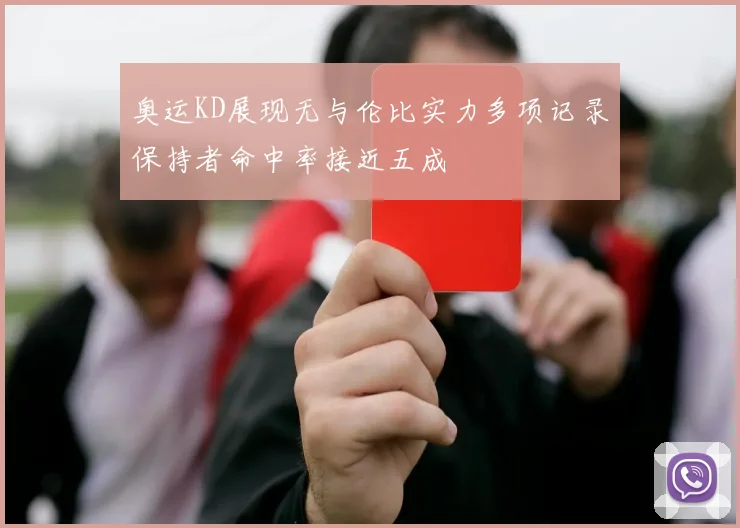 奥运KD展现无与伦比实力多项记录保持者命中率接近五成