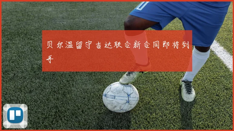 贝尔温留守吉达联合新合同即将到手