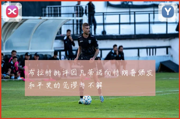 布拉特批评因凡蒂诺向特朗普颁发和平奖的荒谬与不解