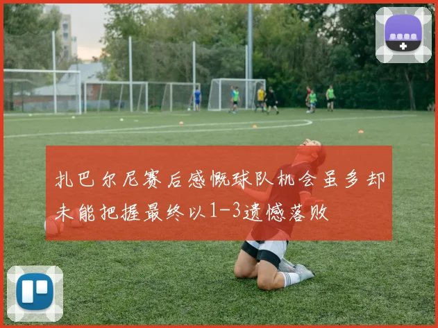 扎巴尔尼赛后感慨球队机会虽多却未能把握最终以1-3遗憾落败