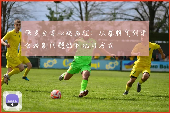 保罗分享心路历程：从暴脾气到学会控制问题的时机与方式