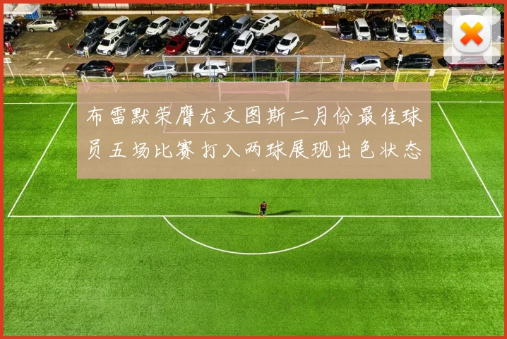 布雷默荣膺尤文图斯二月份最佳球员五场比赛打入两球展现出色状态