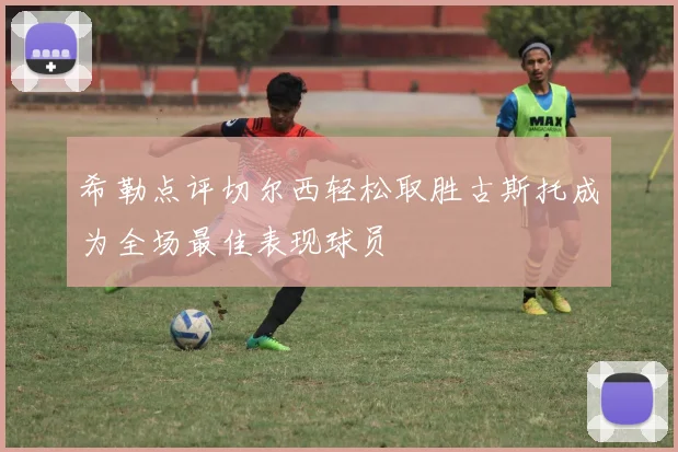 希勒点评切尔西轻松取胜古斯托成为全场最佳表现球员