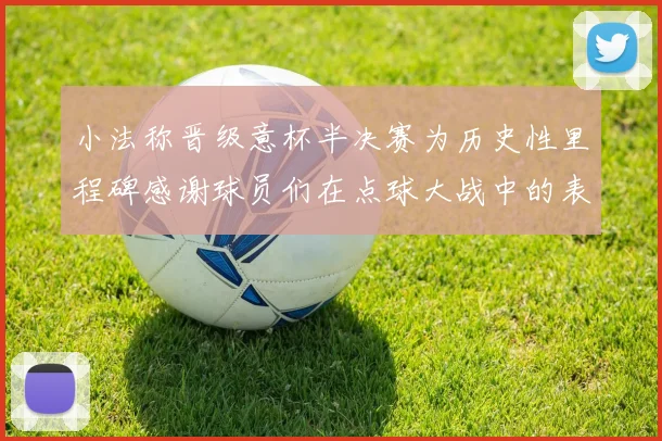 小法称晋级意杯半决赛为历史性里程碑感谢球员们在点球大战中的表现