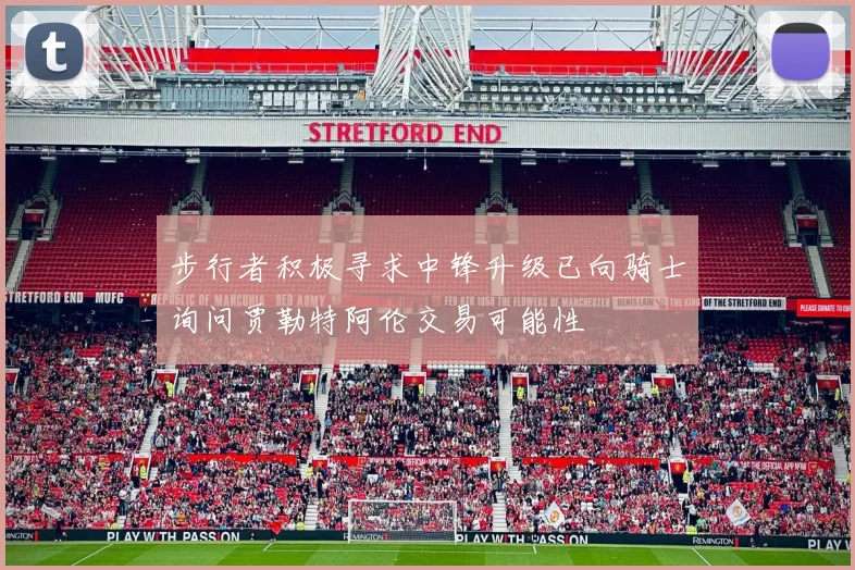 步行者积极寻求中锋升级已向骑士询问贾勒特阿伦交易可能性