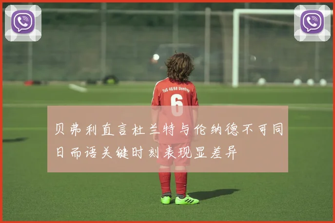 贝弗利直言杜兰特与伦纳德不可同日而语关键时刻表现显差异