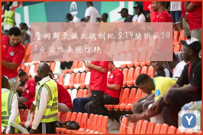 詹姆斯圣诞大战创纪录19场斩获507分场均表现惊艳