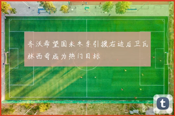 齐沃希望国米冬季引援右边后卫瓦林西奇成为热门目标