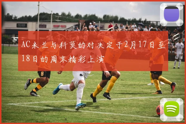 AC米兰与科莫的对决定于2月17日至18日的周末精彩上演