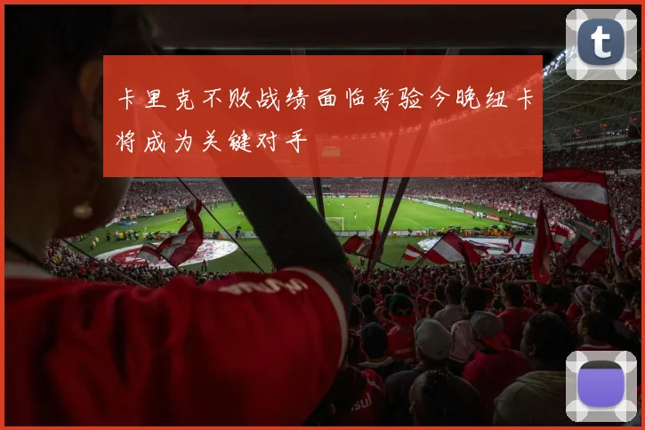 卡里克不败战绩面临考验今晚纽卡将成为关键对手
