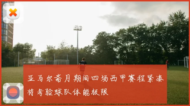 亚马尔斋月期间四场西甲赛程紧凑将考验球队体能极限